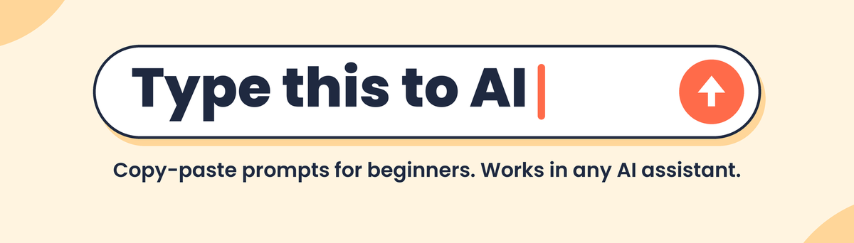 Type this to AI: copy-paste prompts for beginners. Works in any AI assistant.